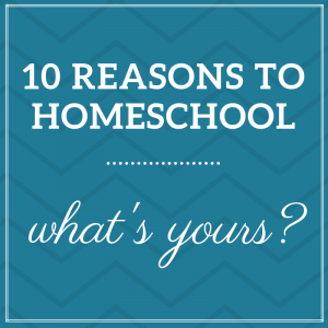 10 Reasons to Homeschool - What's Yours?